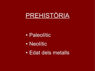 PREHISTÒRIA

●   Paleolític
●   Neolític
●   Edat dels metalls
 