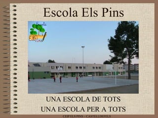 Escola Els Pins




 UNA ESCOLA DE TOTS
UNA ESCOLA PER A TOTS
     CEIP ELS PINS – CASTELLDEFELS
 