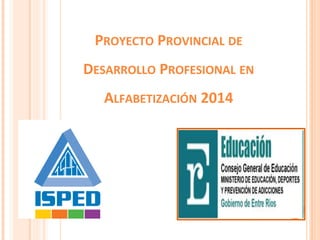 PROYECTO PROVINCIAL DE 
DESARROLLO PROFESIONAL EN 
ALFABETIZACIÓN 2014 
 