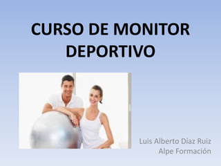 CURSO DE MONITOR
DEPORTIVO
Luis Alberto Díaz Ruiz
Alpe Formación
 