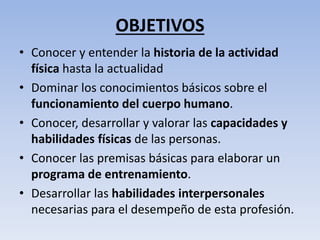 OBJETIVOS
• Conocer y entender la historia de la actividad
física hasta la actualidad
• Dominar los conocimientos básicos ...