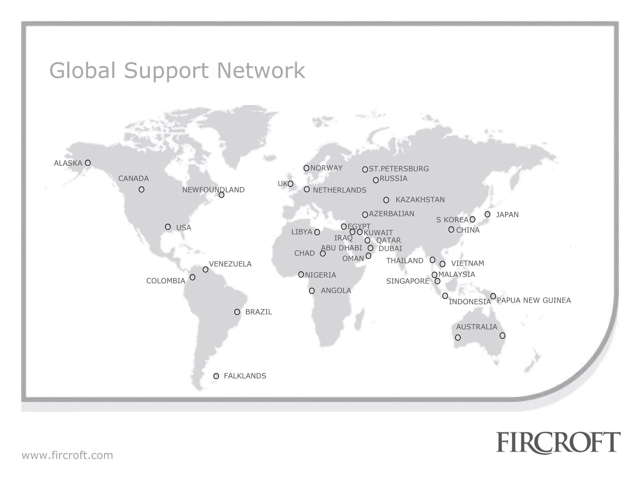 Global  Support Network THAILAND USA ANGOLA UK RUSSIA KAZAKHSTAN ALASKA AZERBAIJAN QATAR INDONESIA AUSTRALIA PAPUA NEW GUINEA VIETNAM CANADA  NEWFOUNDLAND IRAQ CHAD KUWAIT NORWAY NETHERLANDS MALAYSIA VENEZUELA BRAZIL FALKLANDS ST.PETERSBURG EGYPT DUBAI ABU DHABI NIGERIA JAPAN S KOREA SINGAPORE LIBYA CHINA OMAN COLOMBIA 