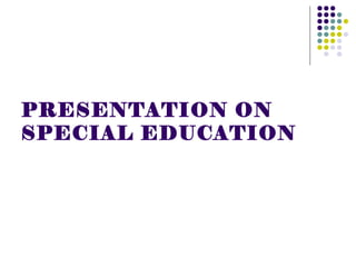 PRESENTATION ON
SPECIAL EDUCATION
 