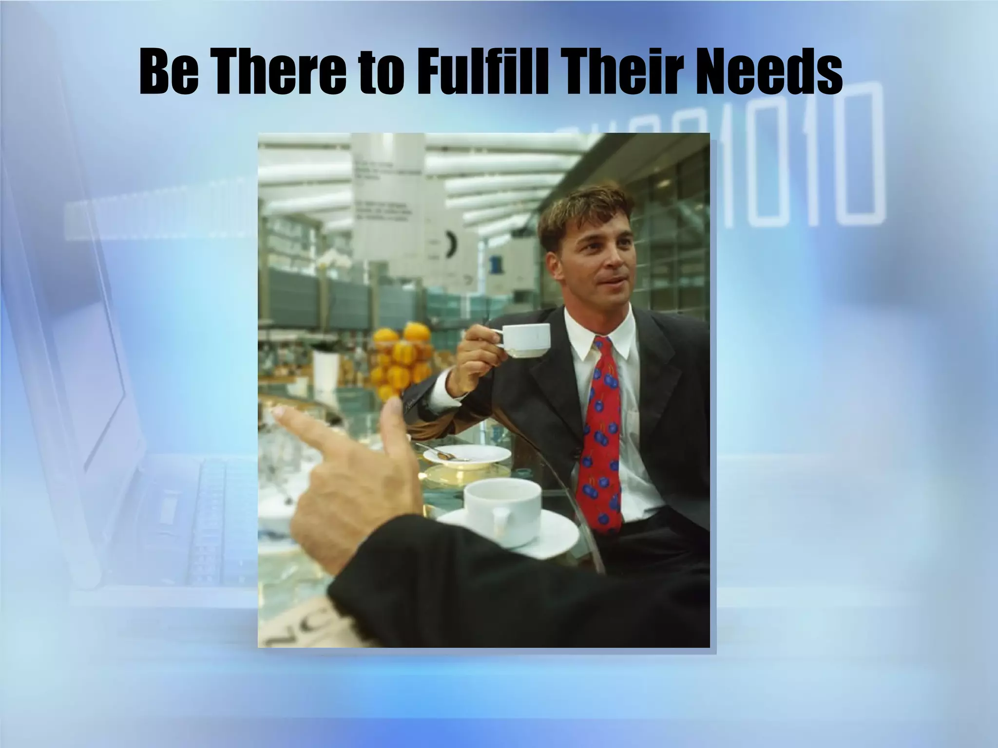 Be There to Fulfill Their Needs 