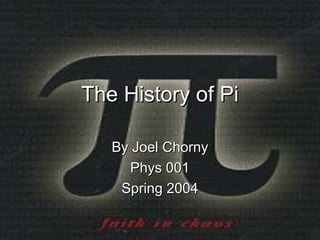 The History of Pi

   By Joel Chorny
      Phys 001
    Spring 2004
 