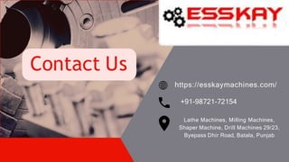 Contact Us
https://esskaymachines.com/
+91-98721-72154
Lathe Machines, Milling Machines,
Shaper Machine, Drill Machines 29/23,
Byepass Dhir Road, Batala, Punjab
 