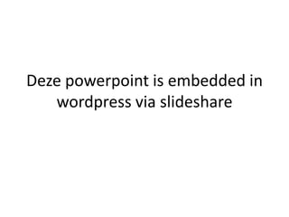 Deze powerpoint is embedded in
wordpress via slideshare
 