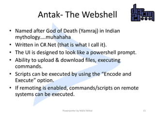 Antak- The Webshell
• Named after God of Death (Yamraj) in Indian
mythology….muhahaha
• Written in C#.Net (that is what I ...