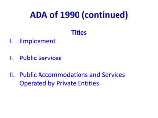 ADA of 1990 (continued)
Titles
I. Employment
I. Public Services
II. Public Accommodations and Services
Operated by Private...
