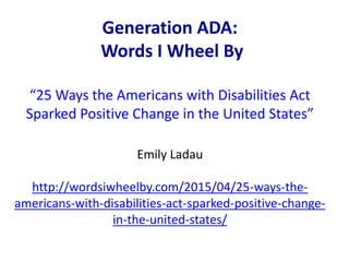 Generation ADA:
Words I Wheel By
“25 Ways the Americans with Disabilities Act
Sparked Positive Change in the United States...
