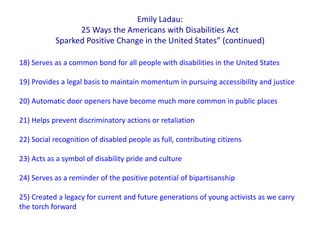 Emily Ladau:
25 Ways the Americans with Disabilities Act
Sparked Positive Change in the United States” (continued)
18) Ser...