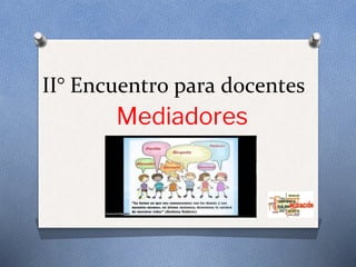 II° Encuentro para docentes
Mediadores
 