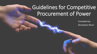 Guidelines for Competitive
Procurement of Power
Compiled by
Shreekant Dhuri
 