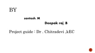 santosh. M
Deepak raj .B
Project guide : Dr . Chitradevi ,kEC
 