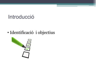 Introducció
• Identificació i objectius
 