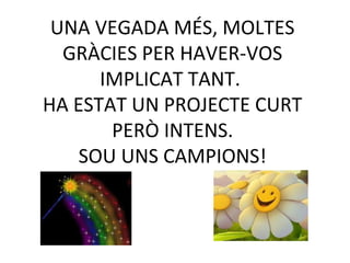 UNA VEGADA MÉS, MOLTES
GRÀCIES PER HAVER-VOS
IMPLICAT TANT.
HA ESTAT UN PROJECTE CURT
PERÒ INTENS.
SOU UNS CAMPIONS!
 