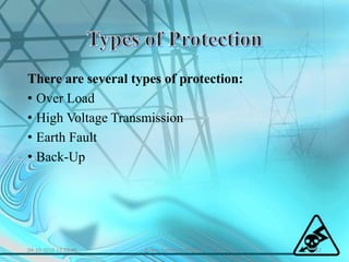 There are several types of protection:
• Over Load
• High Voltage Transmission
• Earth Fault
• Back-Up
04-10-2016 13:53:46 12Power System Protection
 
