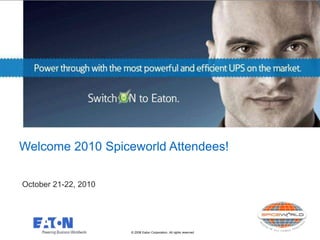 © 2008 Eaton Corporation. All rights reserved.
Who is Eaton?
Welcome 2010 Spiceworld Attendees!
October 21-22, 2010
 