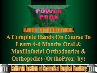 POWER PROX Rapid  Orthodontics. A Complete Hands On Course To Learn 4-6 Months Oral & Maxillofacial Orthodontics & Orthopedics (OrthoProx) by: California Institute of Cosmetic & Surgical Dentistry: 