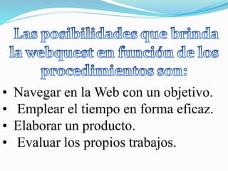 • Navegar en la Web con un objetivo.
• Emplear el tiempo en forma eficaz.
• Elaborar un producto.
• Evaluar los propios trabajos.
 