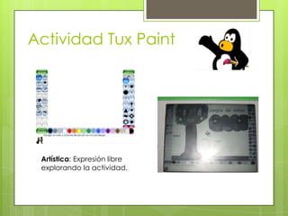 Artística: Expresión libre
explorando la actividad.
Actividad Tux Paint
 