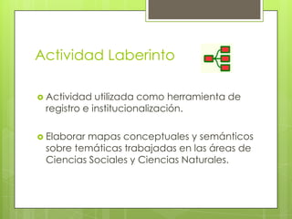 Actividad Laberinto
 Actividad utilizada como herramienta de
registro e institucionalización.
 Elaborar mapas conceptual...