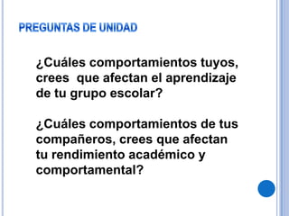 PREGUNTAS DE UNIDAD¿Cuáles comportamientos tuyos, crees  que afectan el aprendizaje de tu grupo escolar?¿Cuáles comportamientos de tus compañeros, crees que afectan tu rendimiento académico y comportamental?