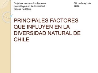 PRINCIPALES FACTORES
QUE INFLUYEN EN LA
DIVERSIDAD NATURAL DE
CHILE
Objetivo: conocer los factores
que influyen en la diversidad
natural de Chile.
08 de Mayo de
2017
 