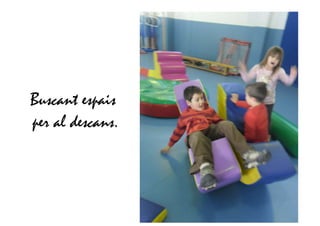 Buscant espais
per al descans.
 