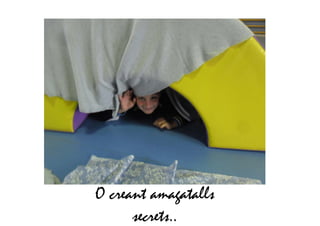 O creant amagatalls
secrets..
 