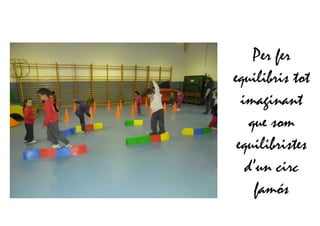 Per fer
equilibris tot
imaginant
que som
equilibristes
d’un circ
famós
 