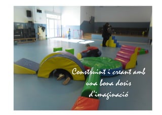 Construint i creant amb
una bona dosis
d’imaginació
 