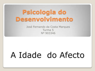 Psicologia do Desenvolvimento José Fernando da Costa Marques Turma 5 Nº 903346 A Idade  do Afecto 