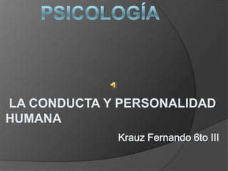 LA CONDUCTA Y PERSONALIDAD
HUMANA
             Krauz Fernando 6to III
 