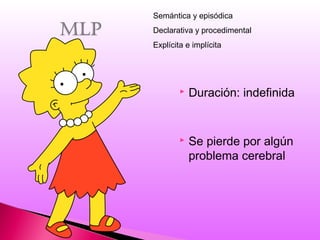  Duración: indefinida
 Se pierde por algún
problema cerebral
Semántica y episódica
Declarativa y procedimental
Explícita e implícita
 