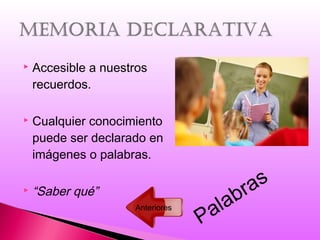  Accesible a nuestros
recuerdos.
 Cualquier conocimiento
puede ser declarado en
imágenes o palabras.
 “Saber qué”
Palabras
Anteriores
 