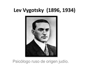 Lev Vygotsky (1896, 1934)
Psicólogo ruso de origen judío.
 