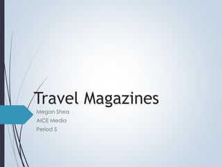 Travel Magazines
Megan Shea
AICE Media
Period 5
 