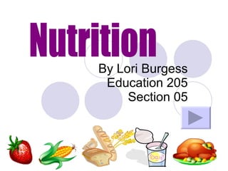 By Lori Burgess Education 205 Section 05 Nutrition 