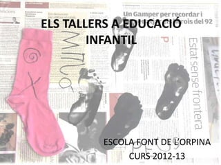 ELS TALLERS A EDUCACIÓ
INFANTIL
ESCOLA FONT DE L’ORPINA
CURS 2012-13
 