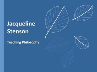 Jacqueline
Stenson
Teaching Philosophy
 