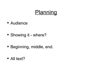 Planning Audience Showing it - where? Beginning, middle, end. All text? 