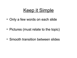 Keep it Simple Only a few words on each slide Pictures (must relate to the topic) Smooth transition between slides  