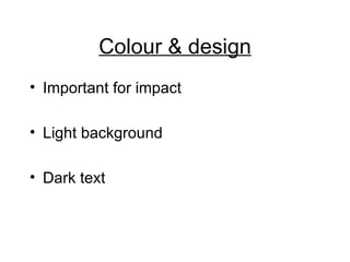 Colour & design Important for impact Light background Dark text 