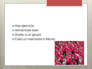  Haz ejercicio
 Aliméntate bien
 Únete a un grupo
 Crea un memorial o tributo
 