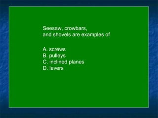Back to Board Seesaw, crowbars,  and shovels are examples of A. screws B. pulleys C. inclined planes D. levers 