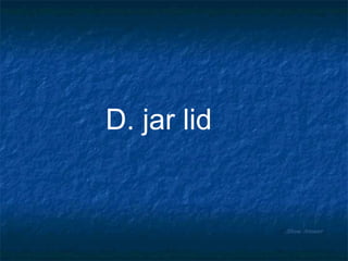 Show Answer D. jar lid 
