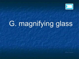 Show Answer 30 29 28 27 26 25 24 23 22 21 20 19 18 17 16 15 14 13 12 11 10 9 8 7 6 5 4 3 2 1 G. magnifying glass 