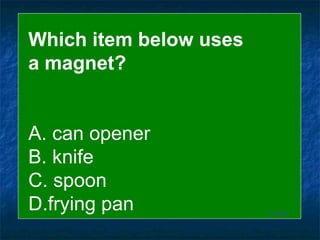To End Which item below uses  a magnet? A. can opener B. knife C. spoon D.frying pan 