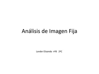 Análisis de Imagen Fija
Lander Elizondo nº8 2ºC
 